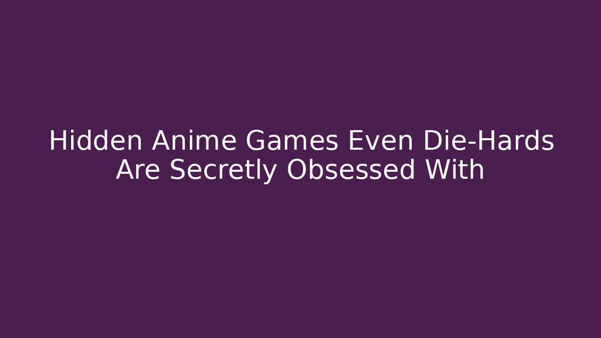 Hidden Anime Games Even Die-Hards Are Secretly Obsessed With