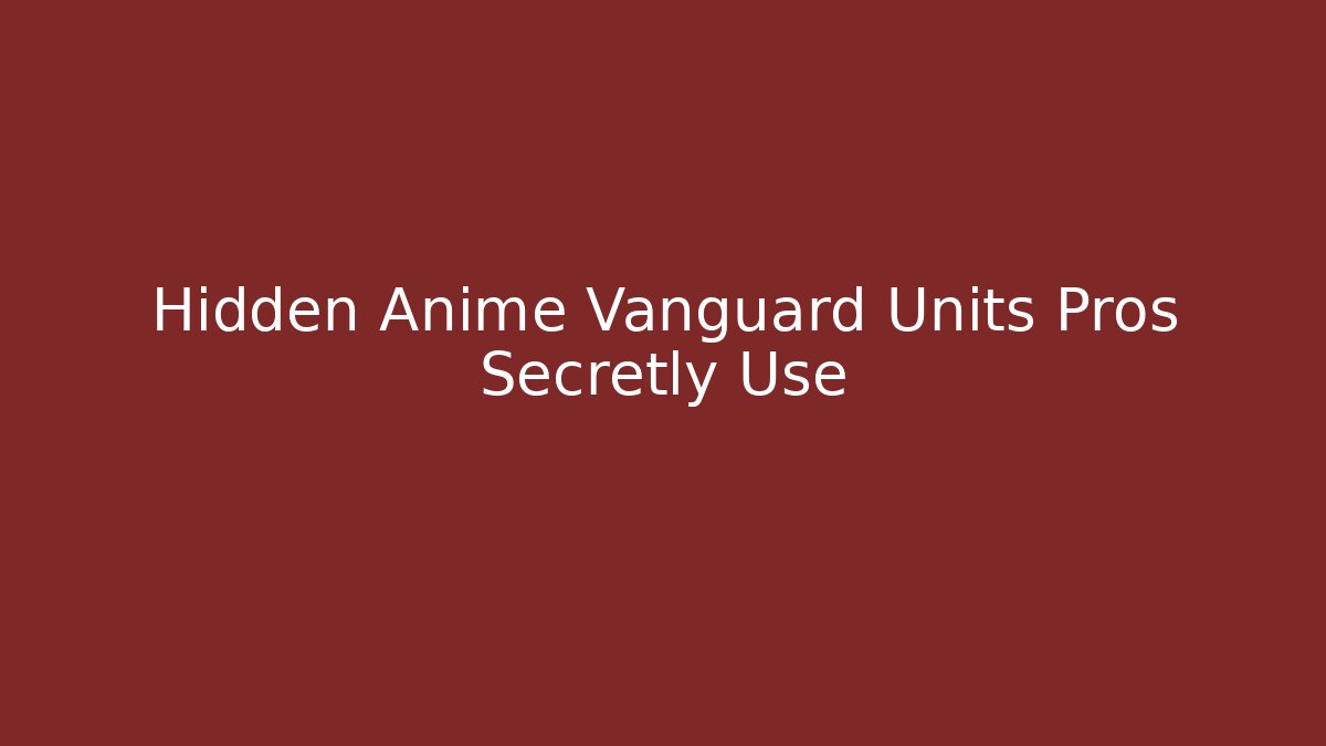 Hidden Anime Vanguard Units Pros Secretly Use