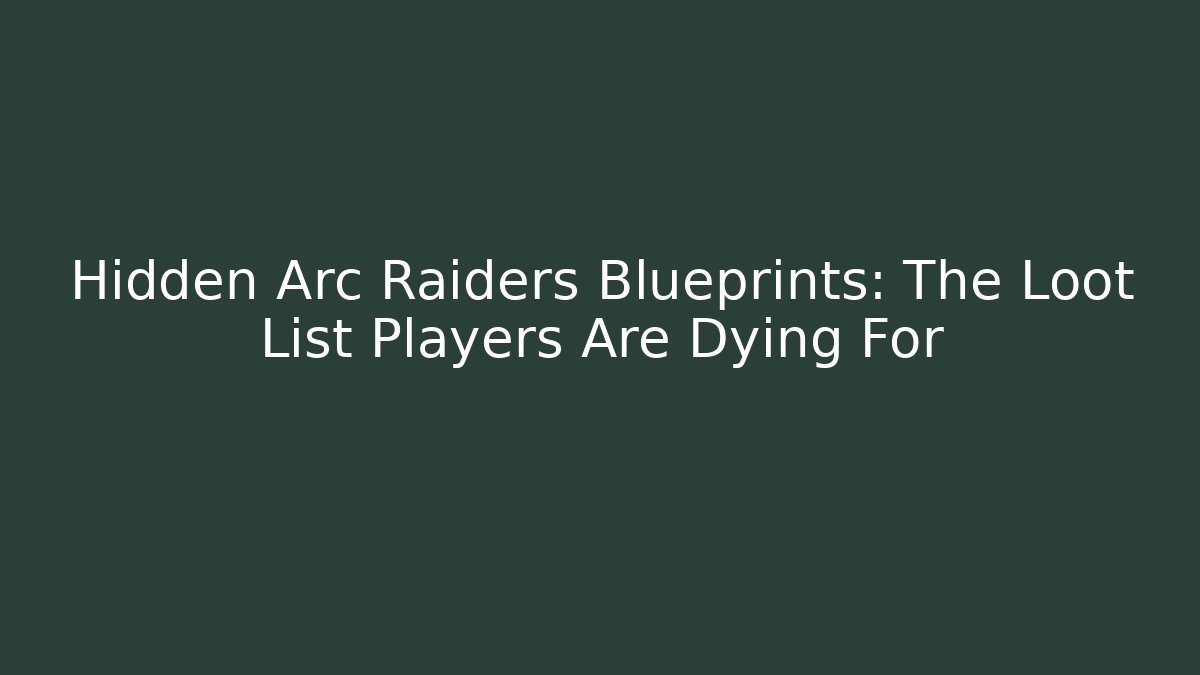 Hidden Arc Raiders Blueprints: The Loot List Players Are Dying For