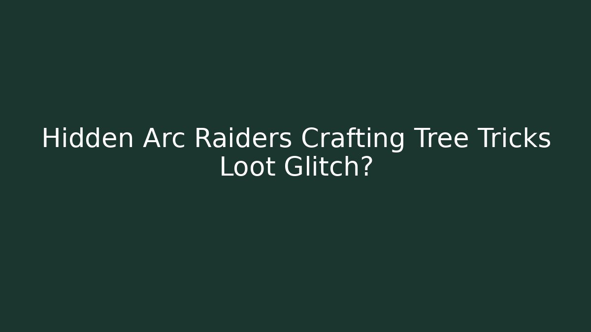 Hidden Arc Raiders Crafting Tree Tricks Loot Glitch?