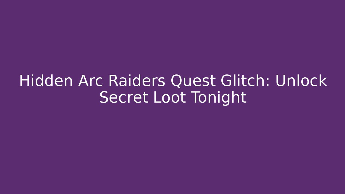 Hidden Arc Raiders Quest Glitch: Unlock Secret Loot Tonight