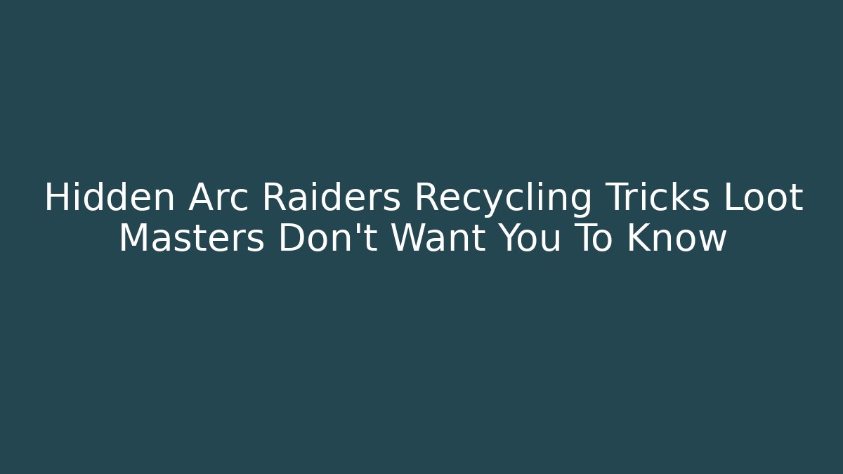 Hidden Arc Raiders Recycling Tricks Loot Masters Don’t Want You To Know
