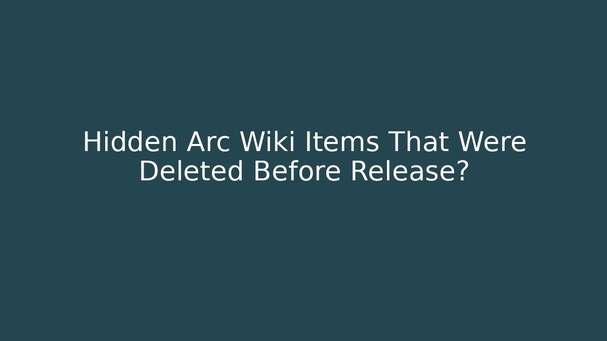 Hidden Arc Wiki Items That Were Deleted Before Release?