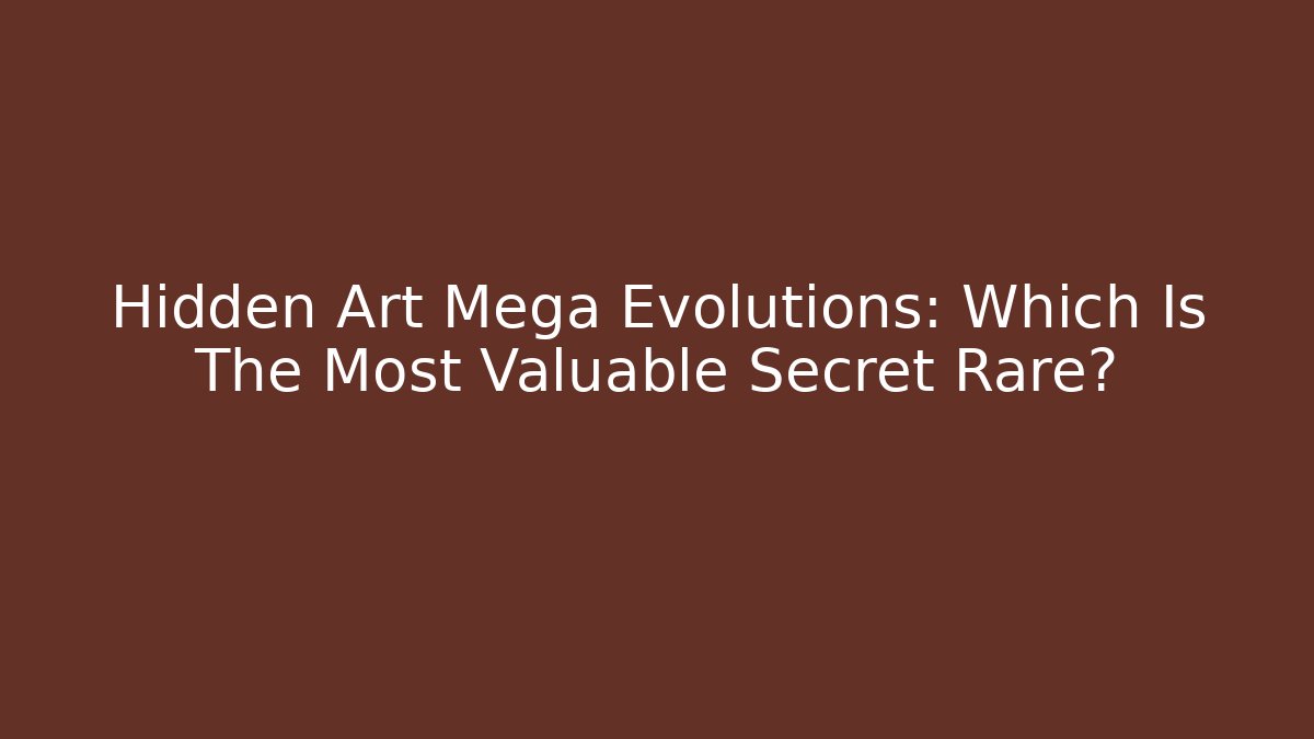 Hidden Art Mega Evolutions: Which Is The Most Valuable Secret Rare?