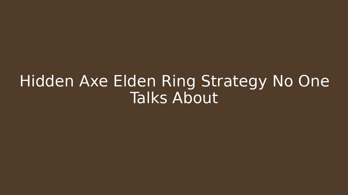 Hidden Axe Elden Ring Strategy No One Talks About