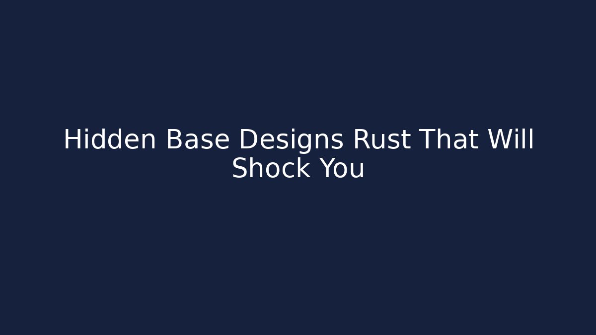 Hidden Base Designs Rust That Will Shock You