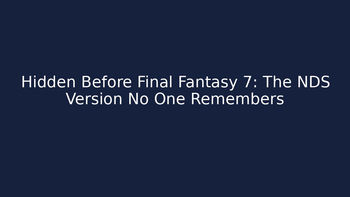 Hidden Before Final Fantasy 7: The NDS Version No One Remembers