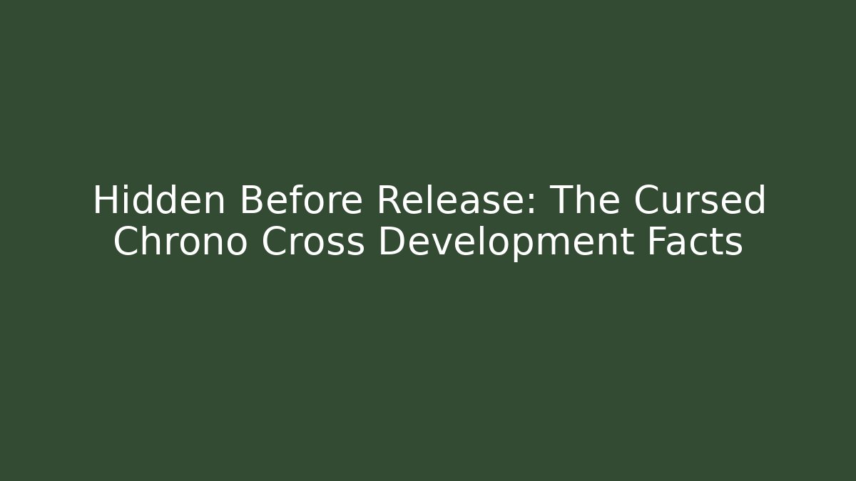 Hidden Before Release: The Cursed Chrono Cross Development Facts