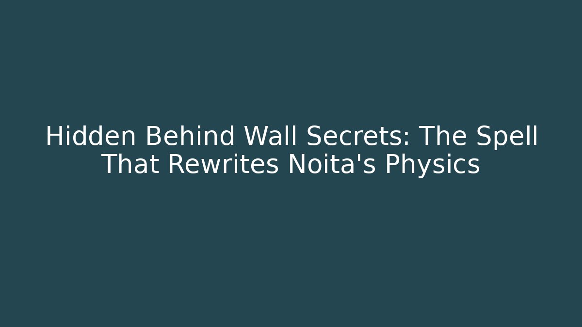 Hidden Behind Wall Secrets: The Spell That Rewrites Noita's Physics
