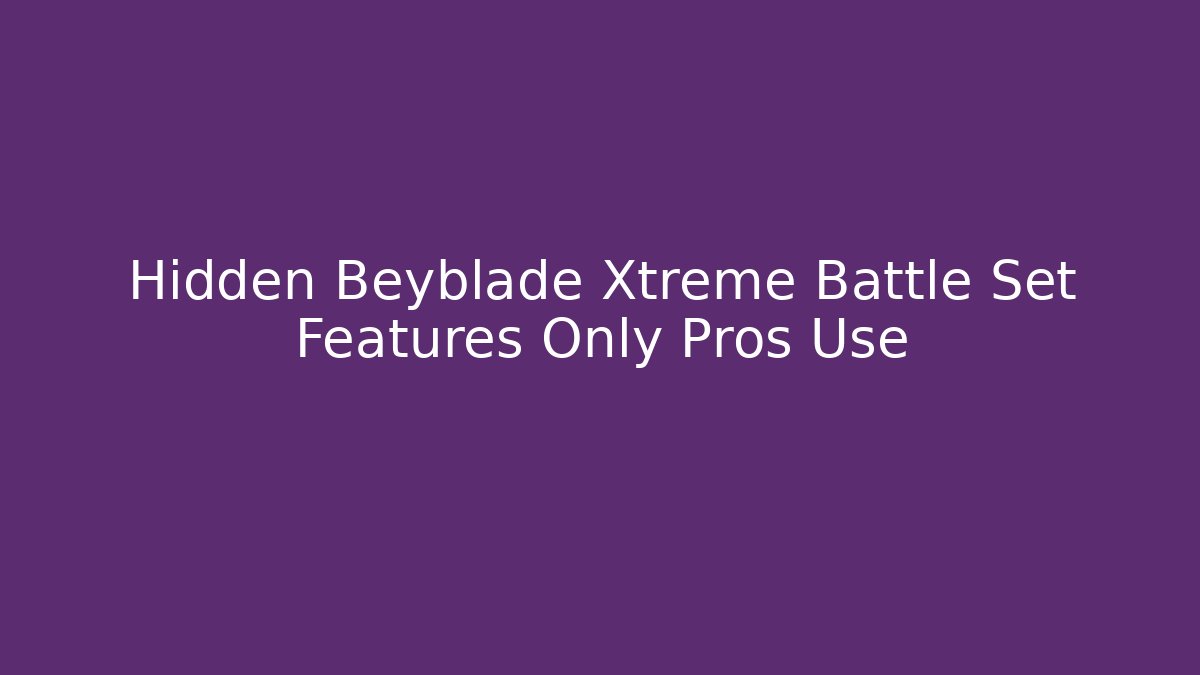 Hidden Beyblade Xtreme Battle Set Features Only Pros Use