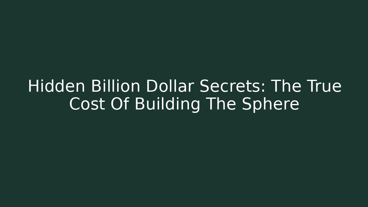Hidden Billion Dollar Secrets: The True Cost Of Building The Sphere