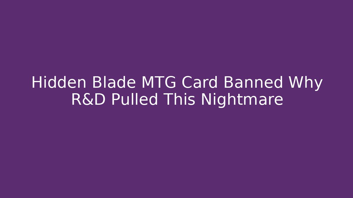 Hidden Blade MTG Card Banned Why R&D Pulled This Nightmare