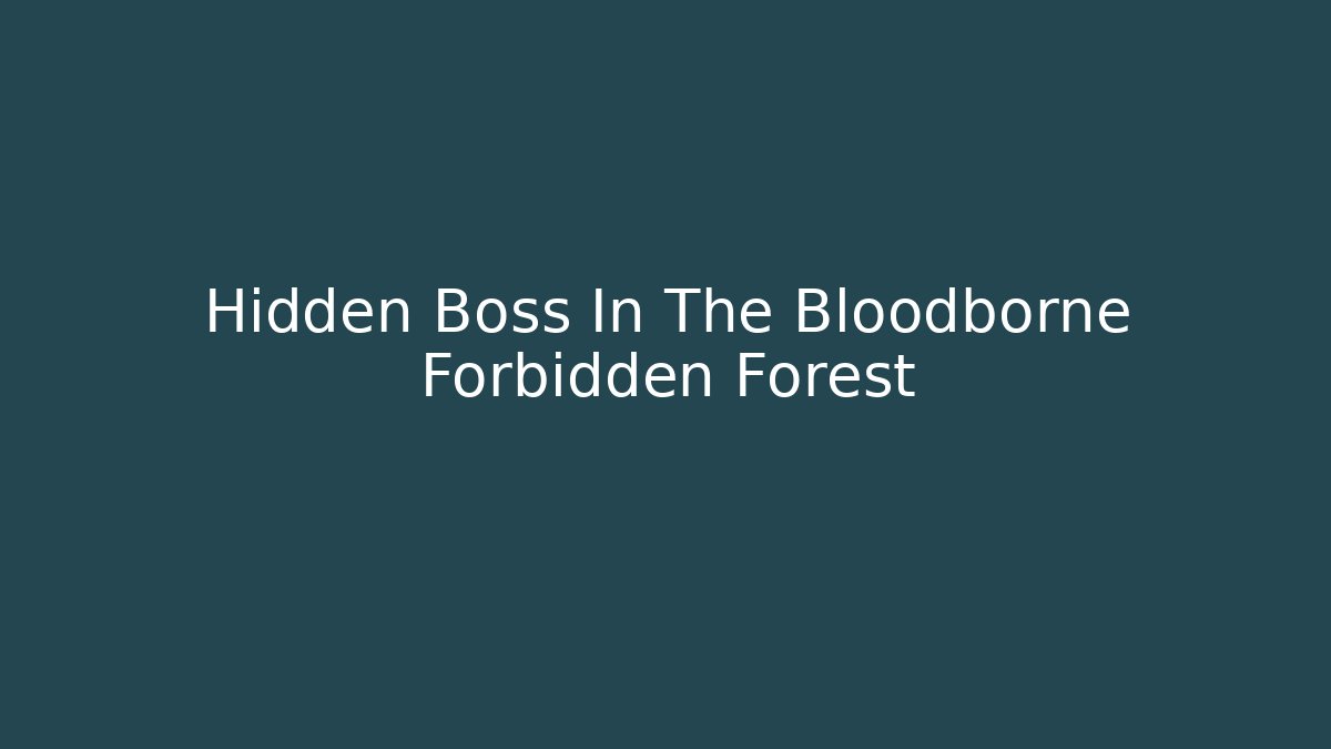Hidden Boss In The Bloodborne Forbidden Forest