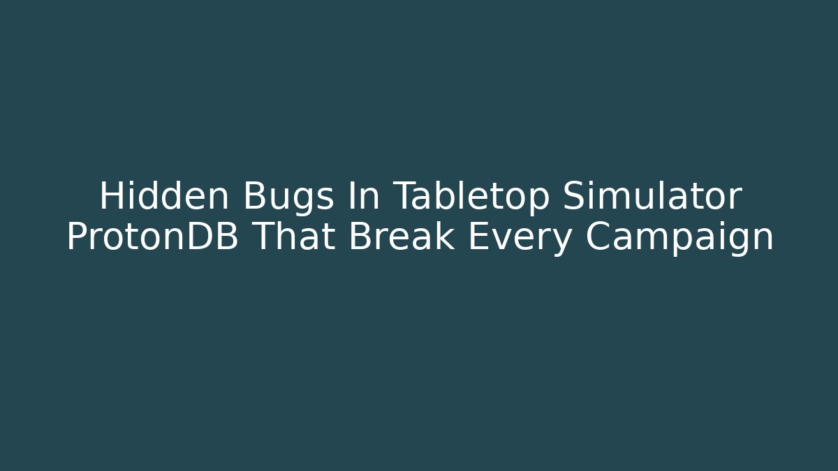 Hidden Bugs In Tabletop Simulator ProtonDB That Break Every Campaign