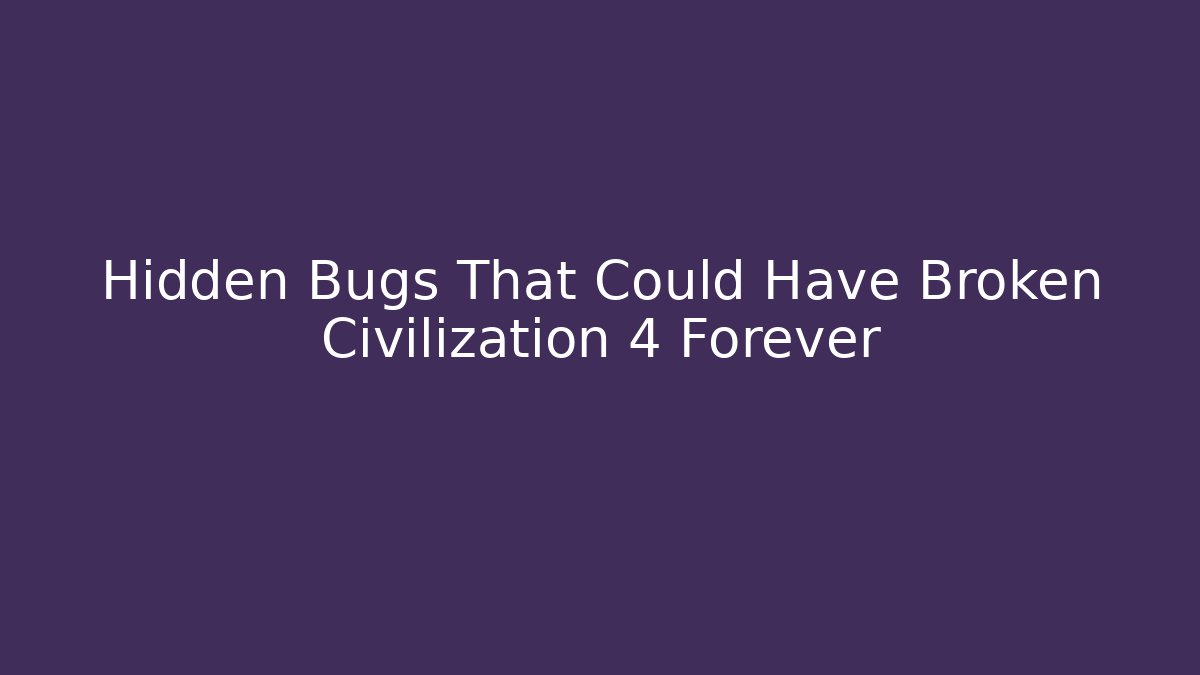 Hidden Bugs That Could Have Broken Civilization 4 Forever