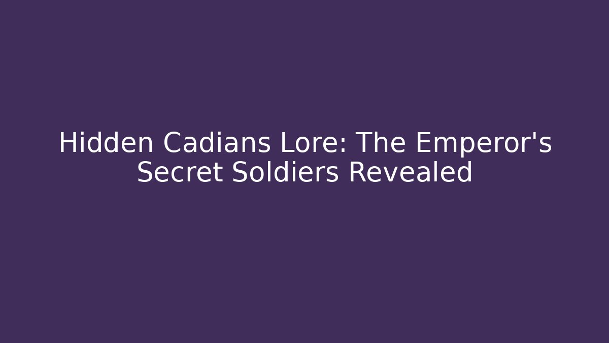 Hidden Cadians Lore: The Emperor's Secret Soldiers Revealed
