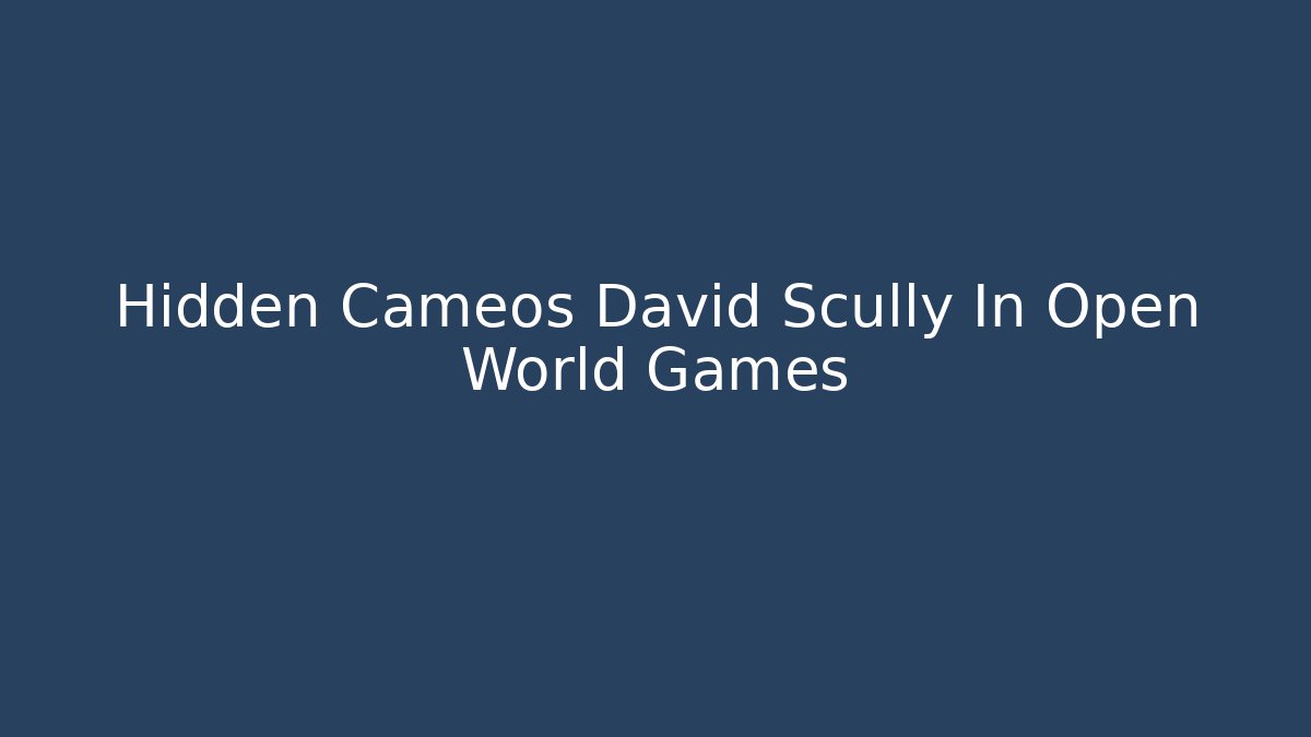 Hidden Cameos David Scully In Open World Games