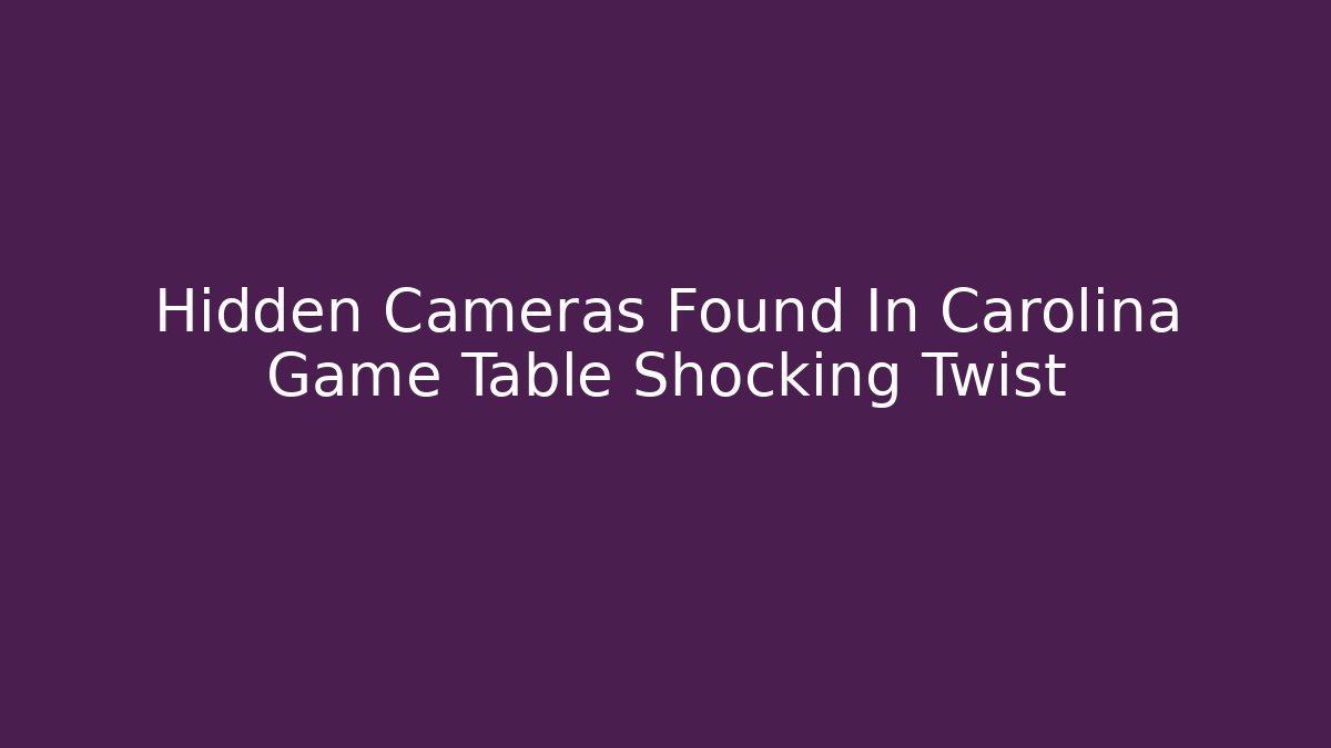 Hidden Cameras Found In Carolina Game Table Shocking Twist