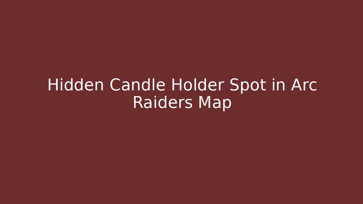 Hidden Candle Holder Spot in Arc Raiders Map