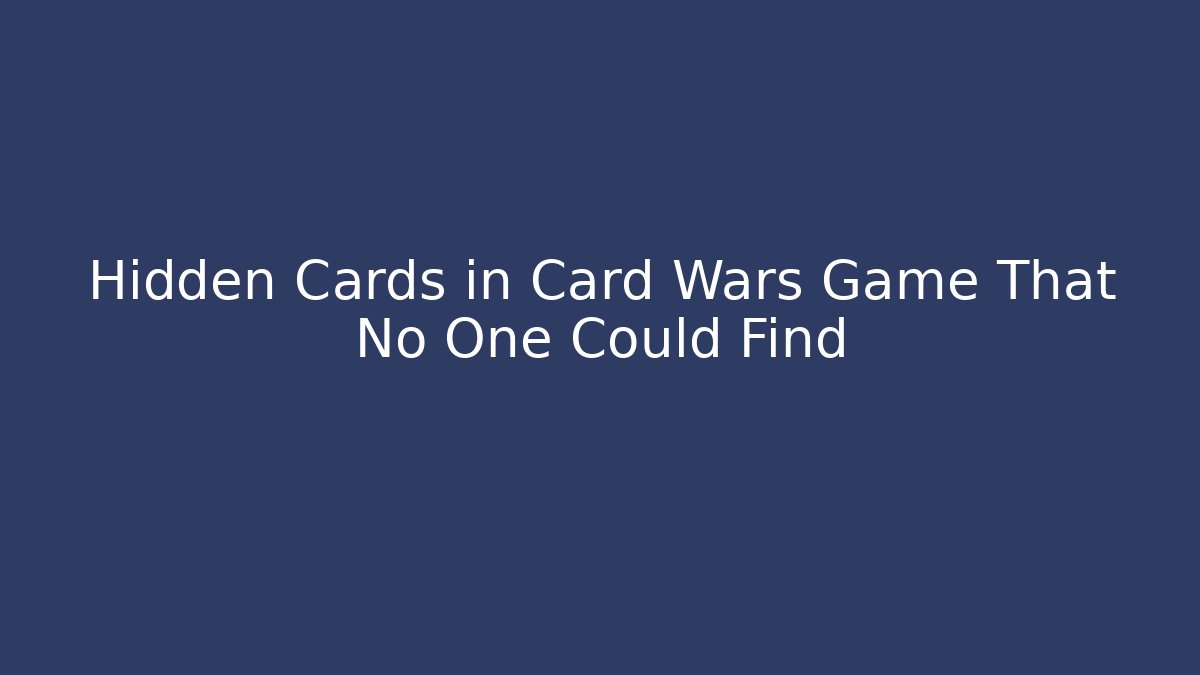 Hidden Cards in Card Wars Game That No One Could Find - Critter Realm