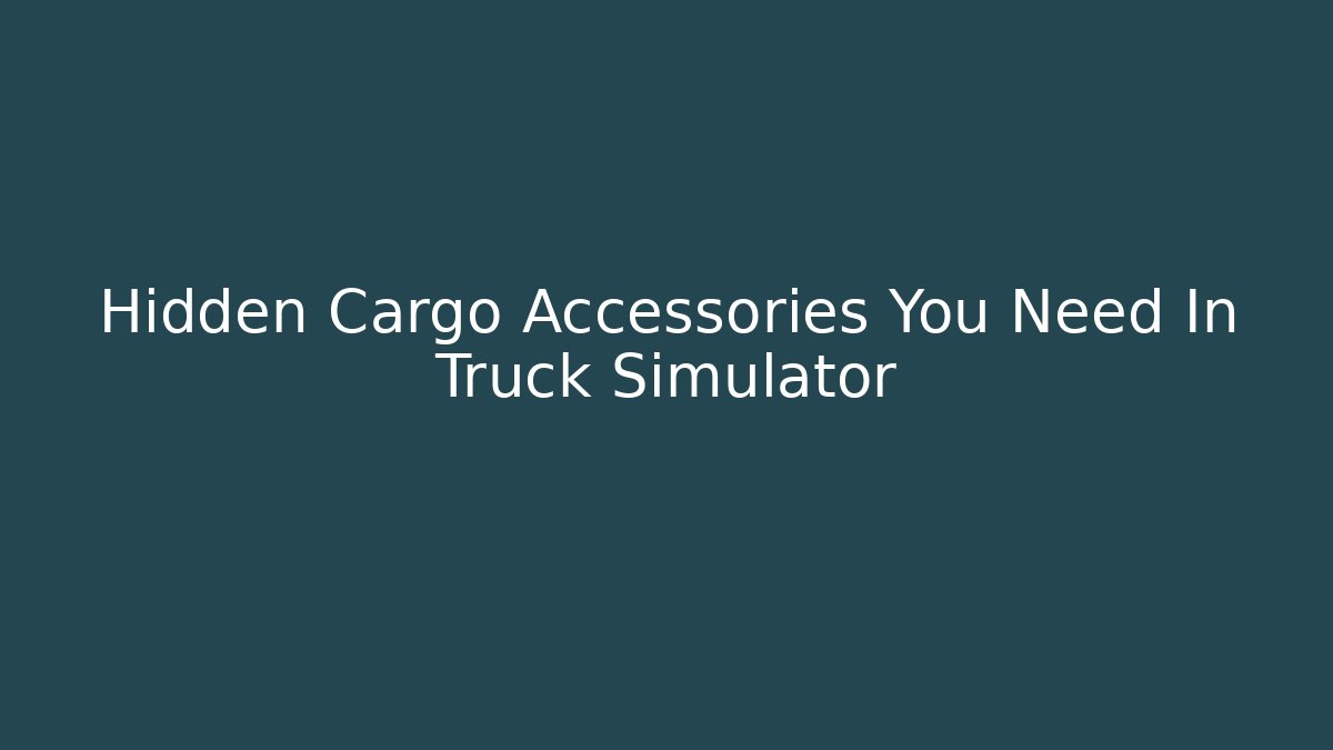 Hidden Cargo Accessories You Need In Truck Simulator