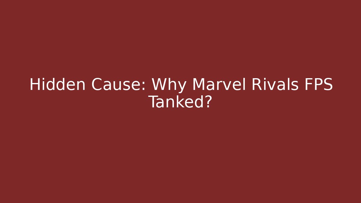 Hidden Cause: Why Marvel Rivals FPS Tanked?