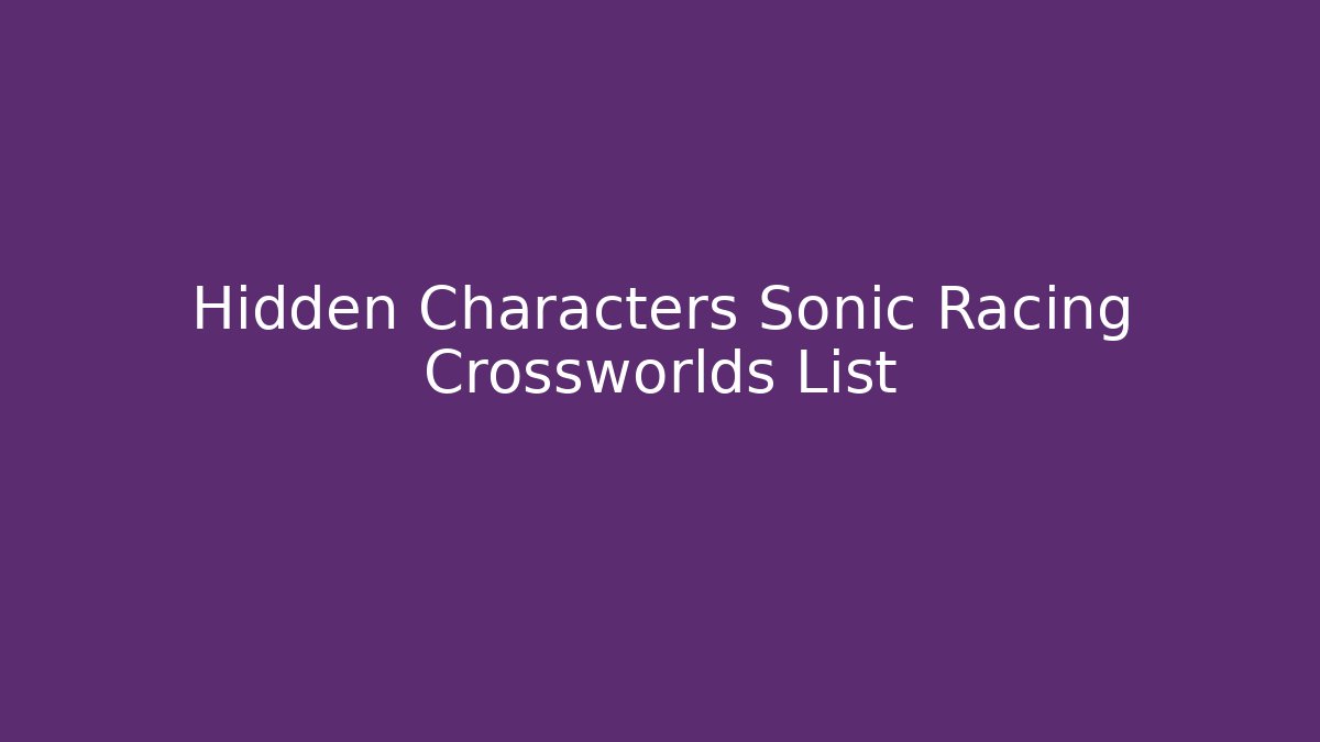 Hidden Characters Sonic Racing Crossworlds List