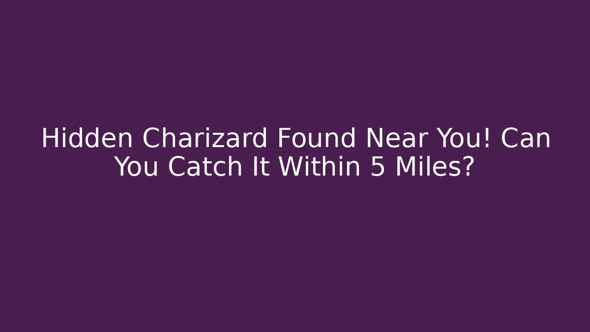 Hidden Charizard Found Near You! Can You Catch It Within 5 Miles?
