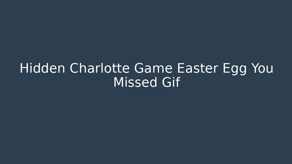 Hidden Charlotte Game Easter Egg You Missed Gif - Critter Realm