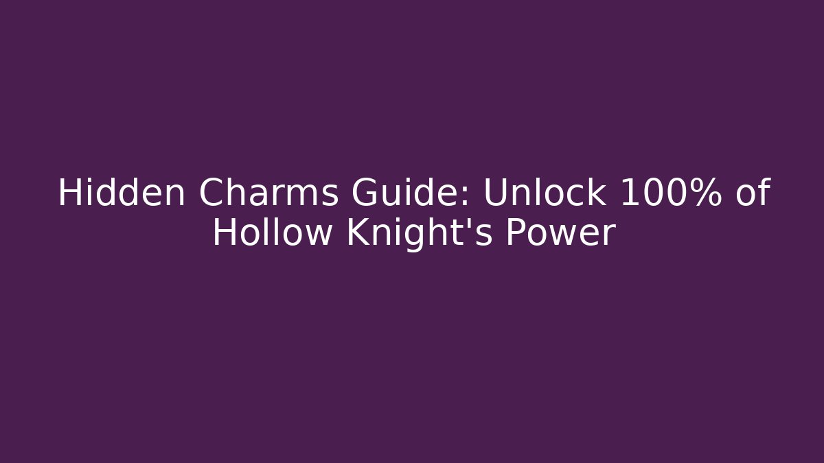 Hidden Charms Guide: Unlock 100% of Hollow Knight's Power