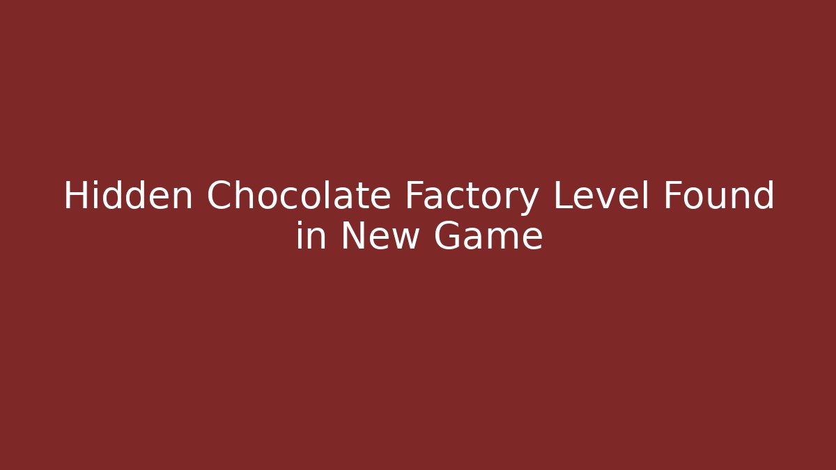 Hidden Chocolate Factory Level Found in New Game