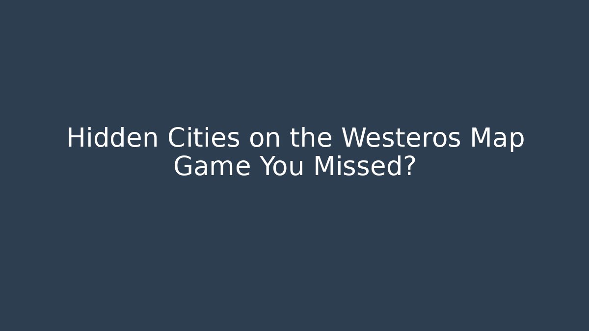 Hidden Cities on the Westeros Map Game You Missed? - Critter Realm