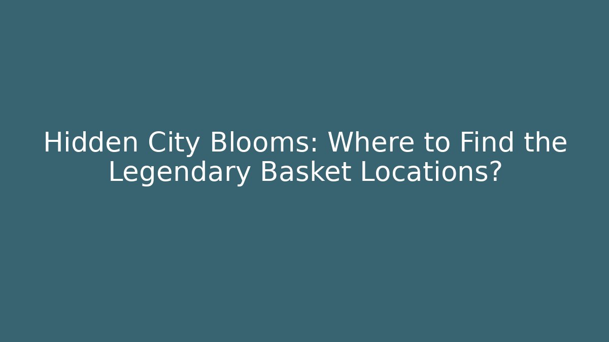 Hidden City Blooms: Where to Find the Legendary Basket Locations?