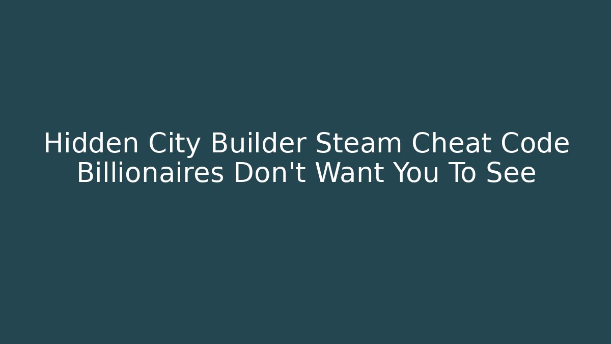 Hidden City Builder Steam Cheat Code Billionaires Don't Want You To See