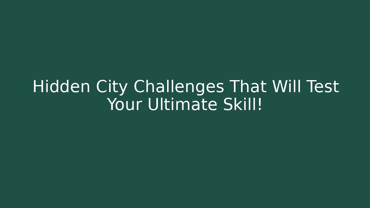 Hidden City Challenges That Will Test Your Ultimate Skill!