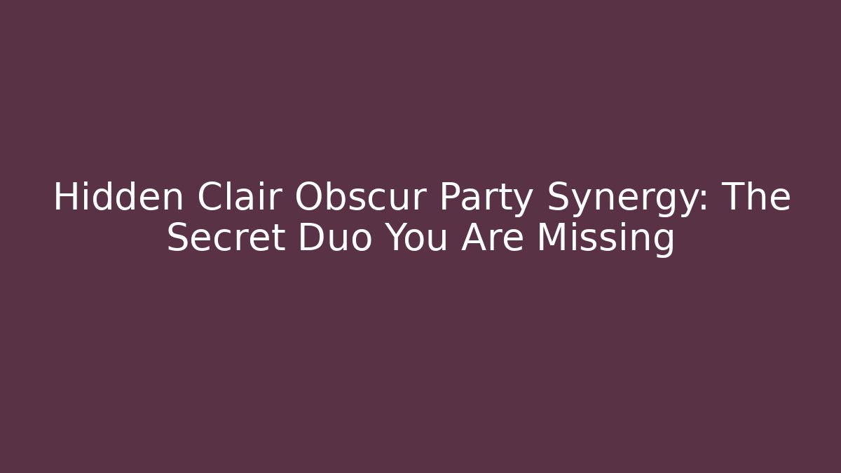Hidden Clair Obscur Party Synergy: The Secret Duo You Are Missing