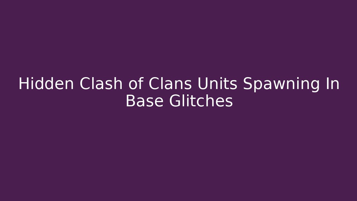 Hidden Clash of Clans Units Spawning In Base Glitches
