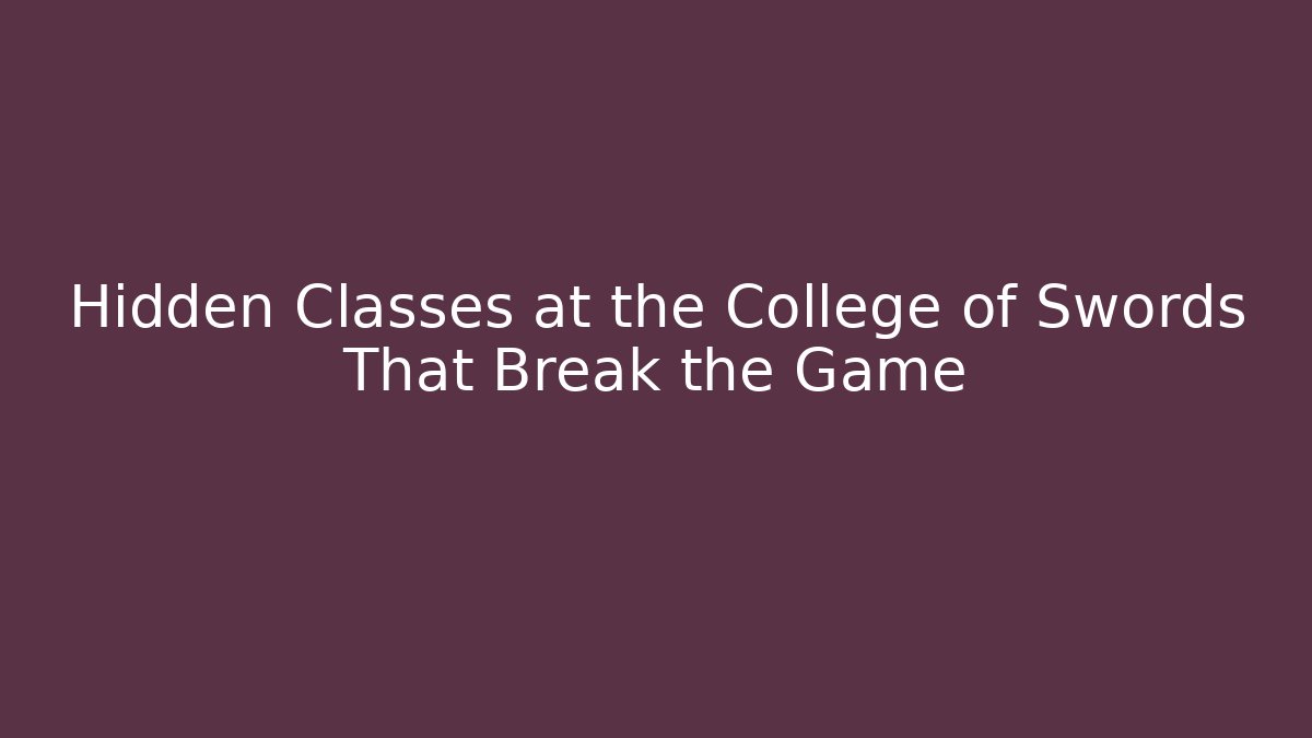 Hidden Classes at the College of Swords That Break the Game