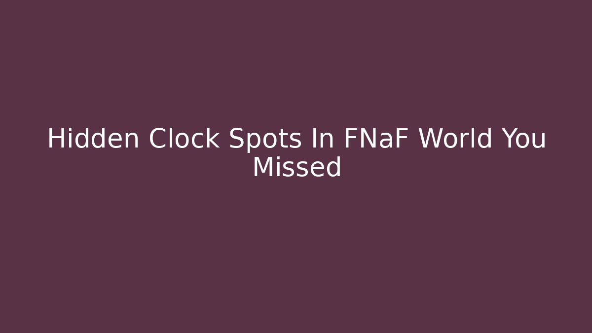 Hidden Clock Spots In FNaF World You Missed