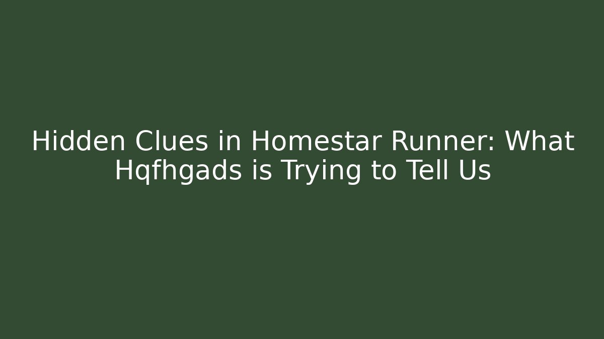 Hidden Clues in Homestar Runner: What Hqfhgads is Trying to Tell Us