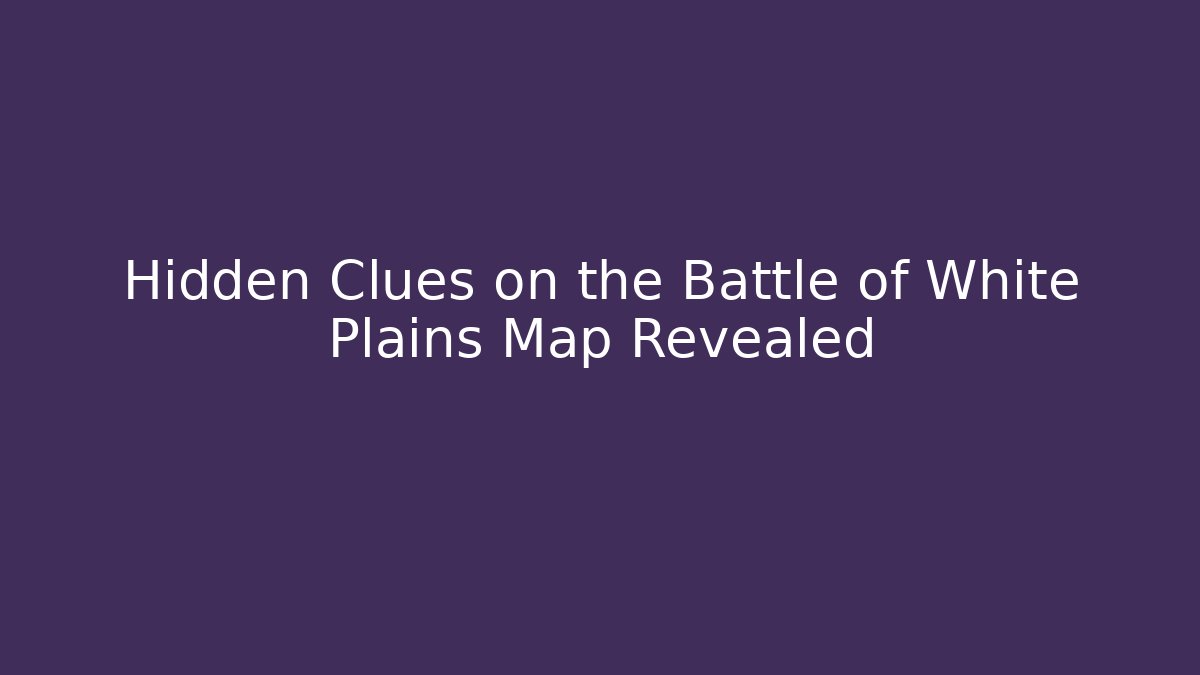 Hidden Clues on the Battle of White Plains Map Revealed