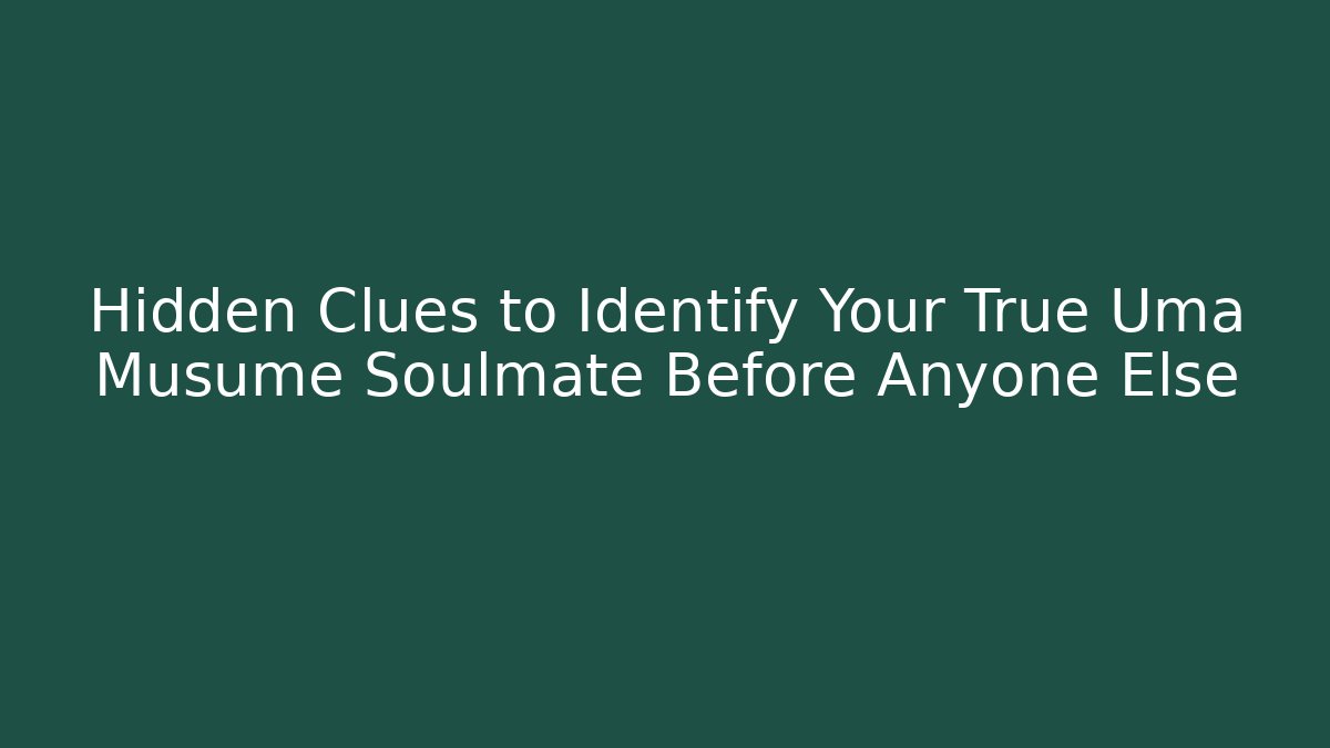 Hidden Clues to Identify Your True Uma Musume Soulmate Before Anyone Else