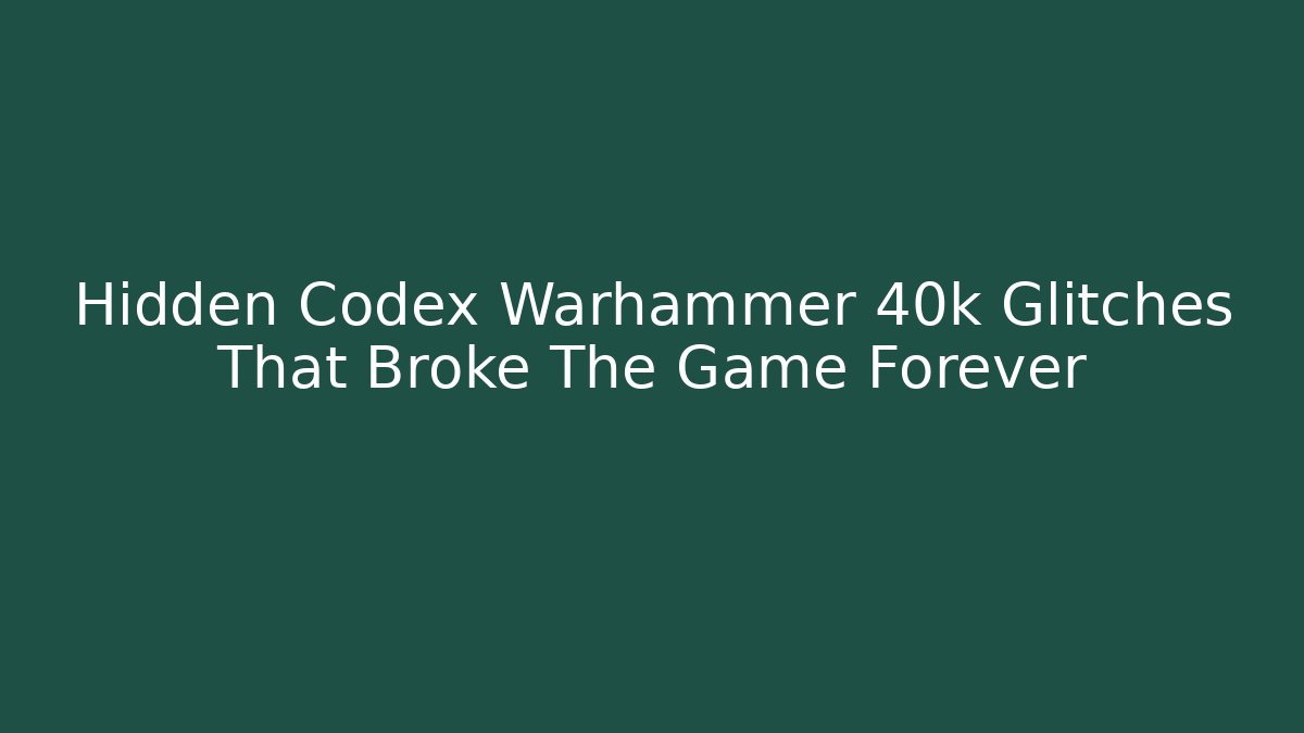 Hidden Codex Warhammer 40k Glitches That Broke The Game Forever