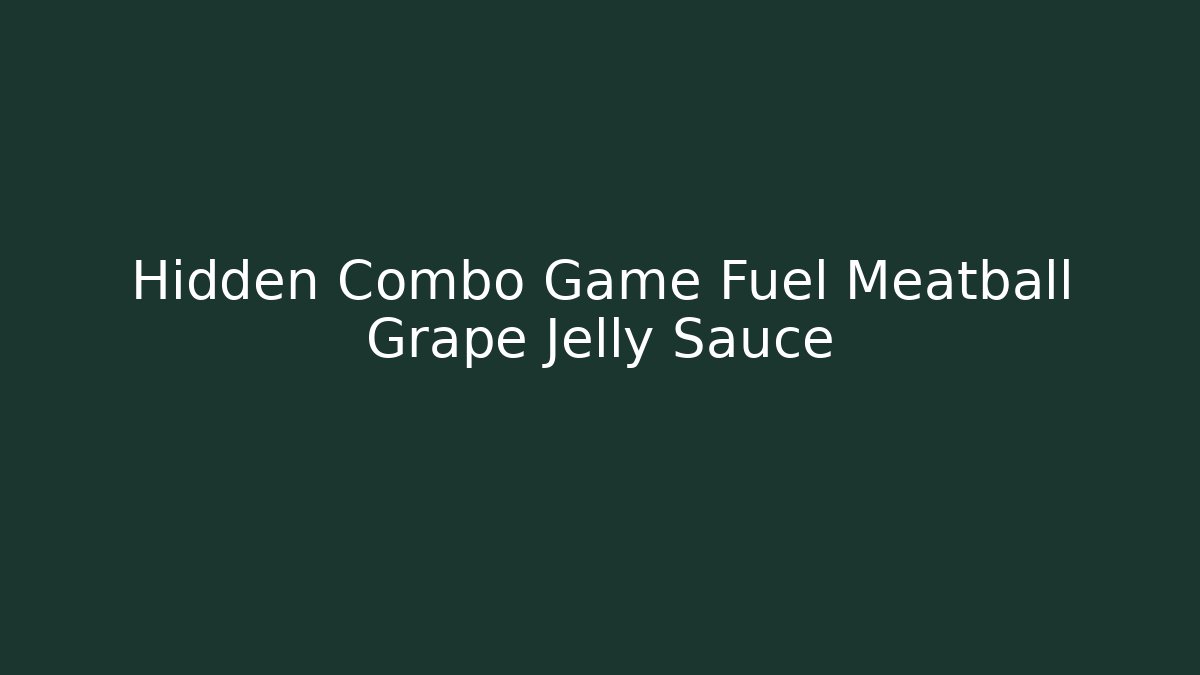 Hidden Combo Game Fuel Meatball Grape Jelly Sauce