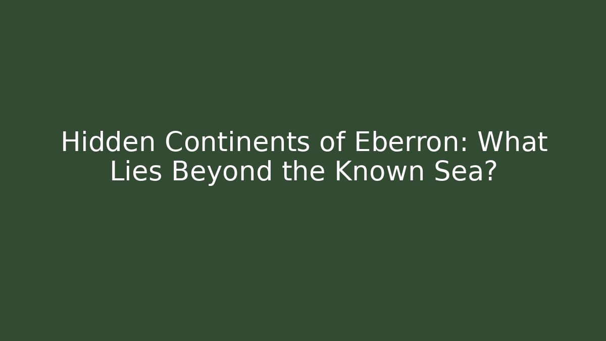 Hidden Continents of Eberron: What Lies Beyond the Known Sea?