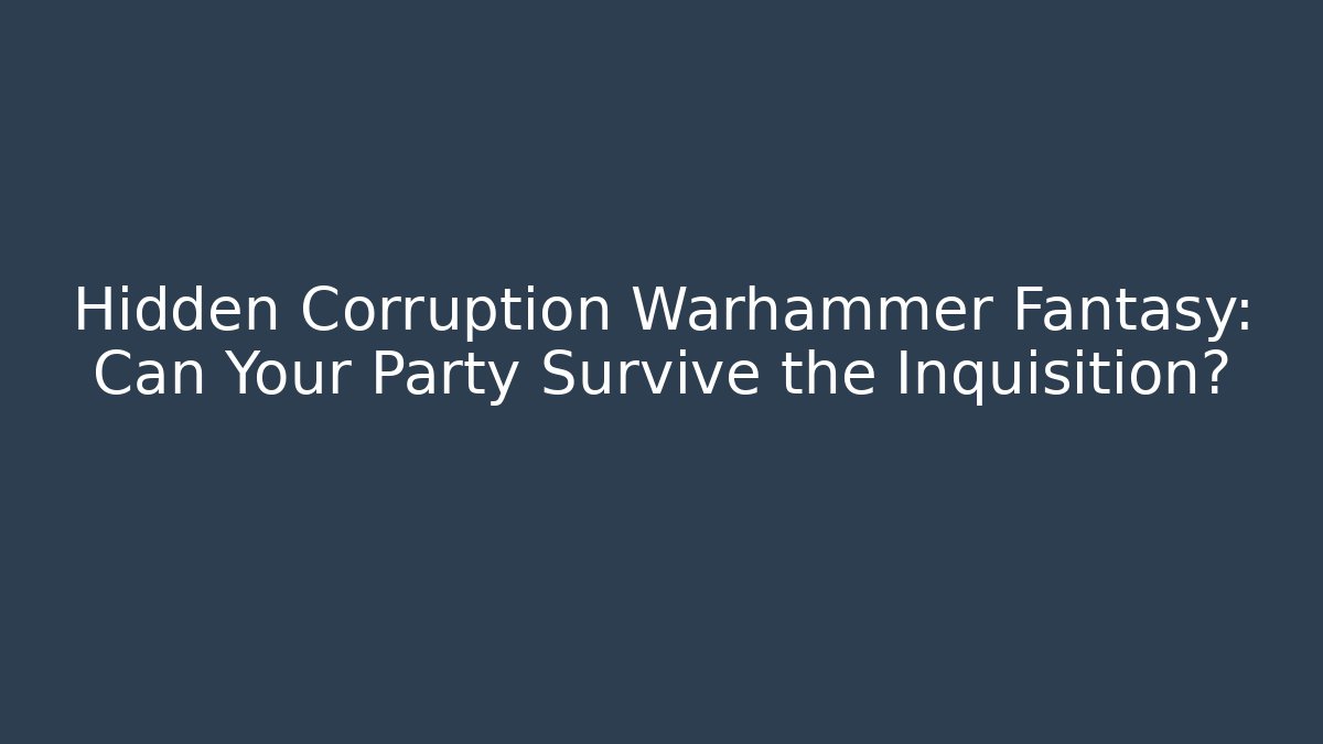 Hidden Corruption Warhammer Fantasy: Can Your Party Survive the Inquisition?