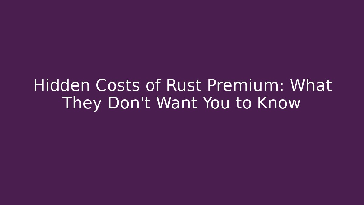 Hidden Costs of Rust Premium: What They Don't Want You to Know