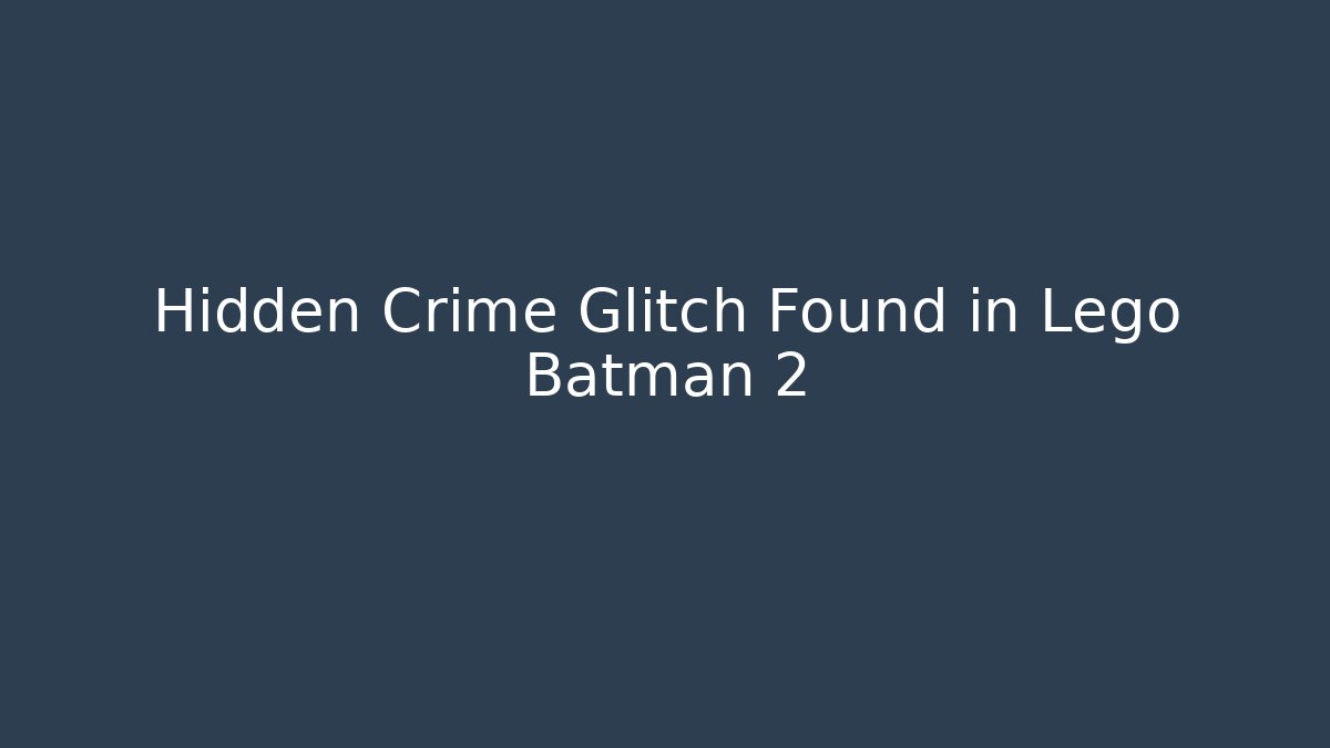 Hidden Crime Glitch Found in Lego Batman 2