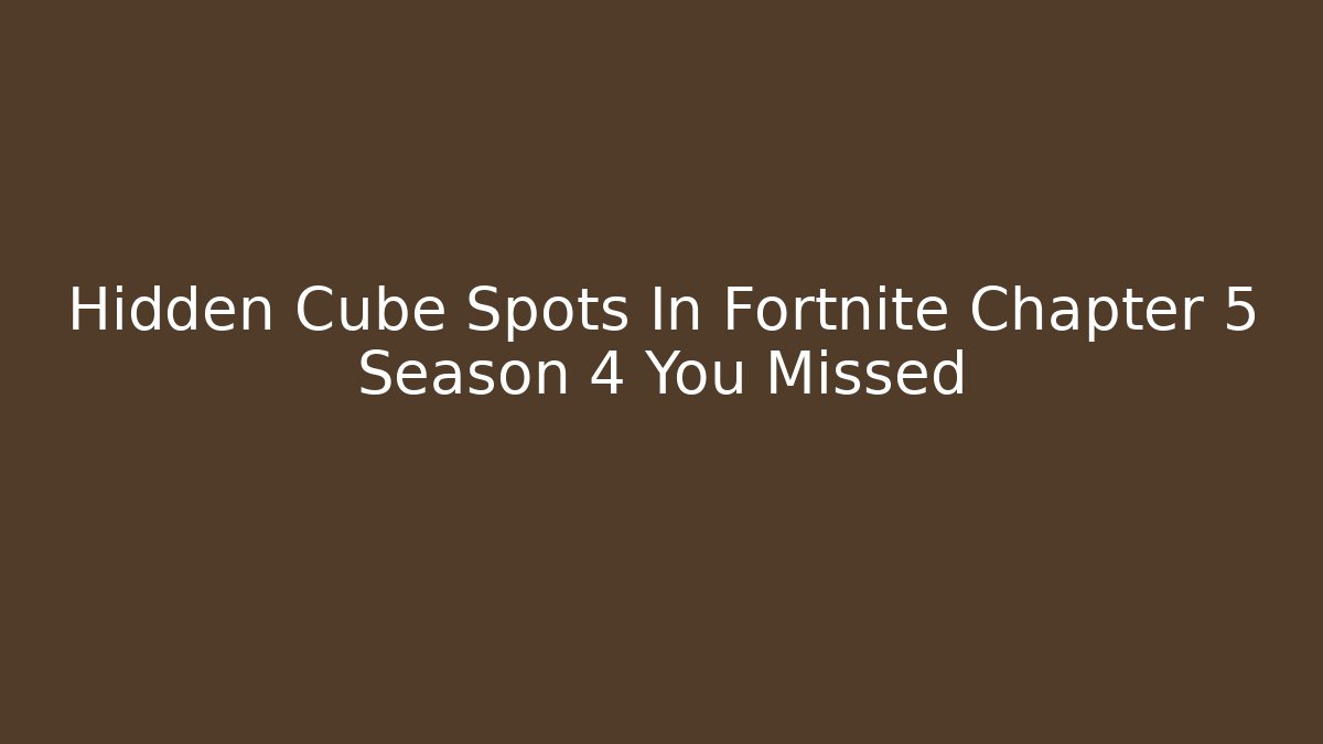 Hidden Cube Spots In Fortnite Chapter 5 Season 4 You Missed