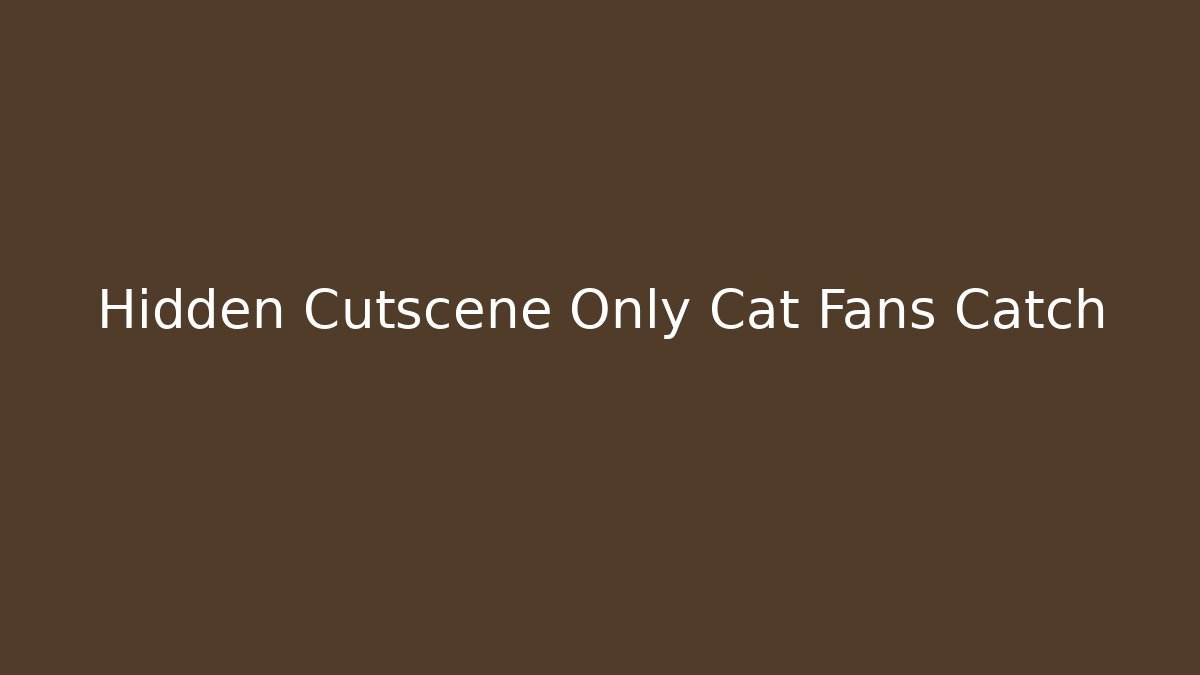 Hidden Cutscene Only Cat Fans Catch